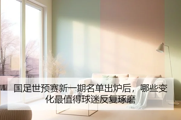 国足世预赛新一期名单出炉后，哪些变化最值得球迷反复琢磨
